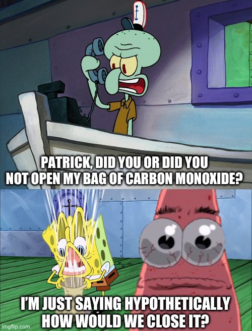 PATRICK, DID YOU OR DID YOU NOT OPEN MY BAG OF CARBON MONOXIDE? I’M JUST SAYING HYPOTHETICALLY HOW WOULD WE CLOSE IT? | made w/ Imgflip meme maker