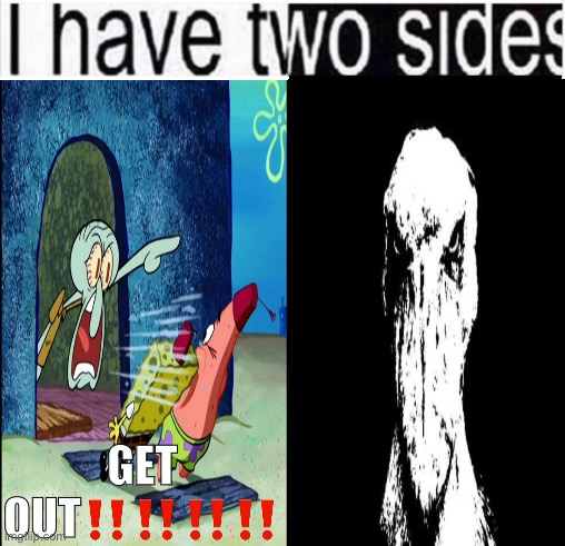 i have two sides | GET OUT‼️‼️‼️‼️ | image tagged in i have two sides | made w/ Imgflip meme maker