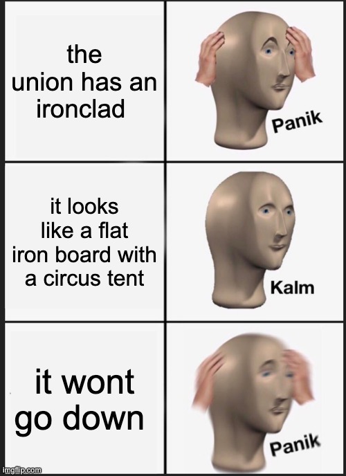 ridiculous yet it works | the union has an ironclad; it looks like a flat iron board with a circus tent; it wont go down | image tagged in memes,panik kalm panik | made w/ Imgflip meme maker