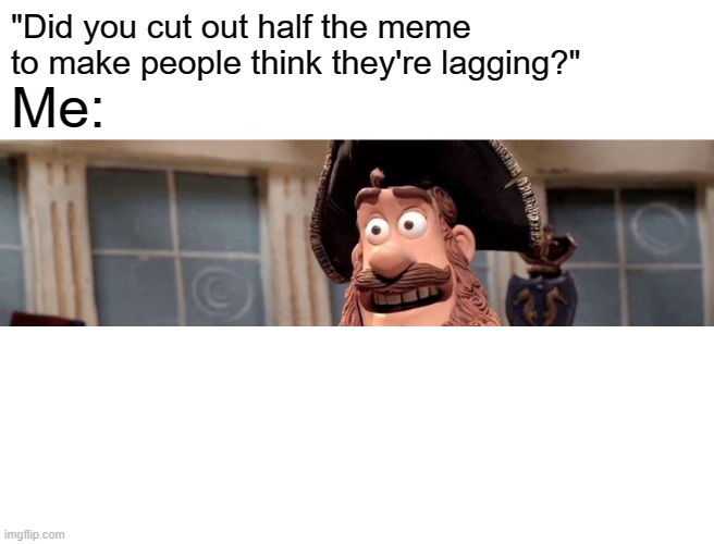 Well Yes, But Actually No | "Did you cut out half the meme to make people think they're lagging?"; Me: | image tagged in memes,well yes but actually no | made w/ Imgflip meme maker