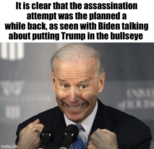 Evil of this | It is clear that the assassination attempt was the planned a while back, as seen with Biden talking about putting Trump in the bullseye | image tagged in stupid joe biden,idiots,libtards,democrats | made w/ Imgflip meme maker