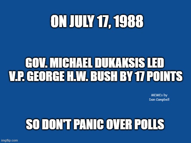 Slate Blue Solid Color Background  | ON JULY 17, 1988; GOV. MICHAEL DUKAKSIS LED 
V.P. GEORGE H.W. BUSH BY 17 POINTS; MEMEs by Dan Campbell; SO DON'T PANIC OVER POLLS | image tagged in slate blue solid color background | made w/ Imgflip meme maker