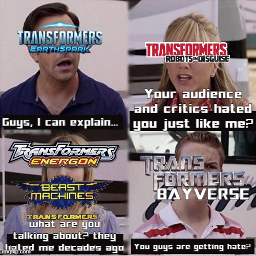 Well, EarthSpark joined the Transformers Hate Club | Your audience and critics hated you just like me? Guys, I can explain... BAYVERSE; what are you talking about? they hated me decades ago; You guys are getting hate? | image tagged in you guys are getting paid template,transformers,michael bay,transformers g1,transformers prime | made w/ Imgflip meme maker