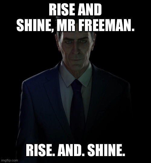 Gman | RISE AND SHINE, MR FREEMAN. RISE. AND. SHINE. | image tagged in gman | made w/ Imgflip meme maker