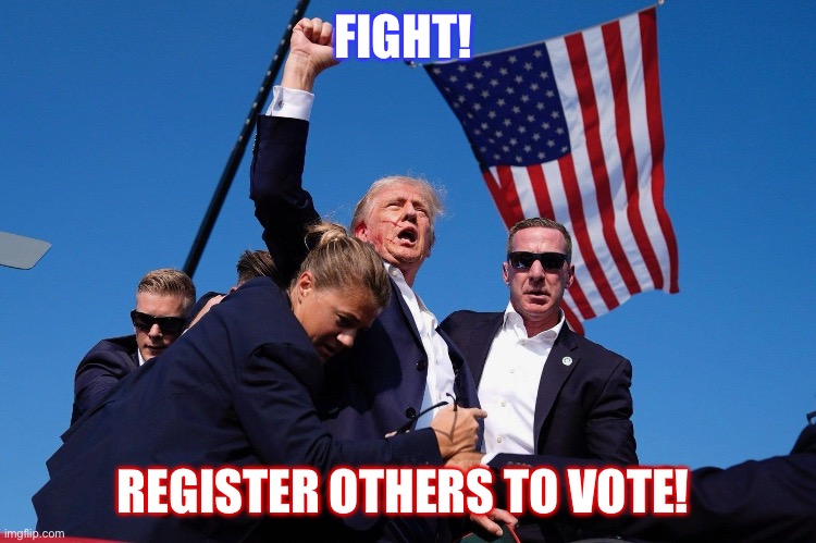 Trump Assassination Attempt | FIGHT! REGISTER OTHERS TO VOTE! | image tagged in trump assassination attempt | made w/ Imgflip meme maker