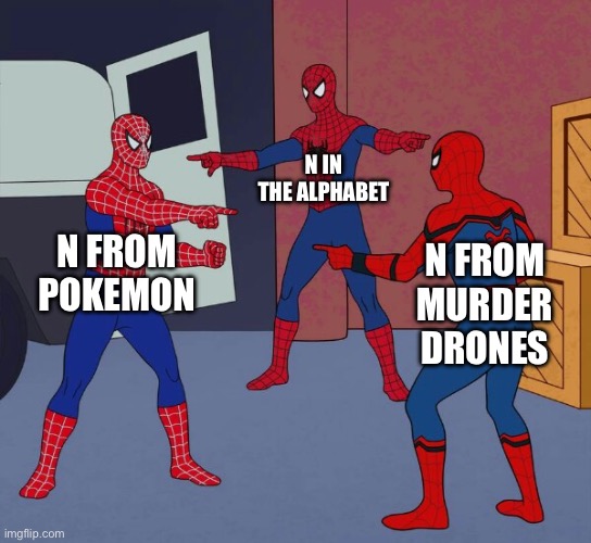 Spider Man Triple | N IN THE ALPHABET; N FROM POKEMON; N FROM MURDER DRONES | image tagged in spider man triple | made w/ Imgflip meme maker