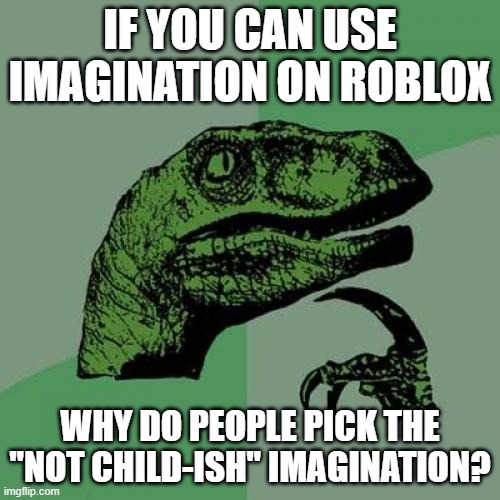 Yes I am asking this at this moment after seeing one of the "mature" ugc's. | IF YOU CAN USE IMAGINATION ON ROBLOX; WHY DO PEOPLE PICK THE "NOT CHILD-ISH" IMAGINATION? | image tagged in memes,philosoraptor | made w/ Imgflip meme maker