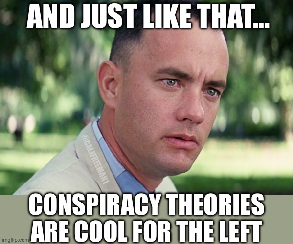 And Just Like That Meme | AND JUST LIKE THAT…; @CALJFREEMAN1; CONSPIRACY THEORIES ARE COOL FOR THE LEFT | image tagged in and just like that,maga,republicans,donald trump,trump,joe biden | made w/ Imgflip meme maker