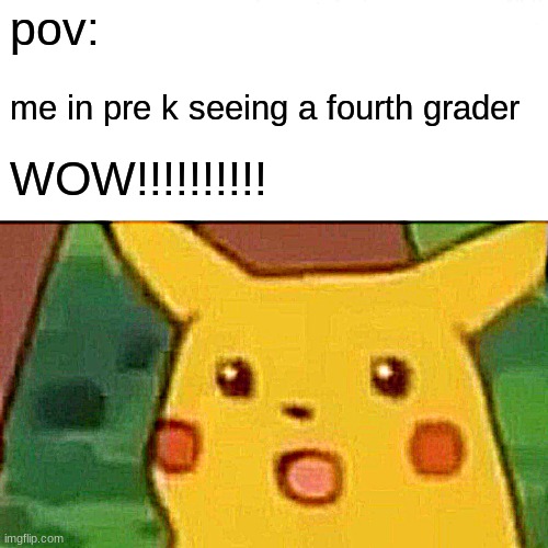 pikachu | pov:; me in pre k seeing a fourth grader; WOW!!!!!!!!!! | image tagged in memes,surprised pikachu | made w/ Imgflip meme maker