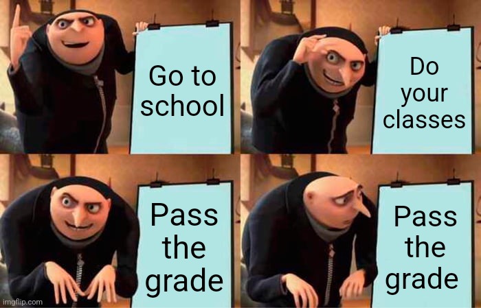 Gru's Plan | Go to school; Do your classes; Pass the grade; Pass the grade | image tagged in memes,gru's plan | made w/ Imgflip meme maker