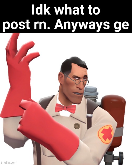 tf2 medic | Idk what to post rn. Anyways ge | made w/ Imgflip meme maker