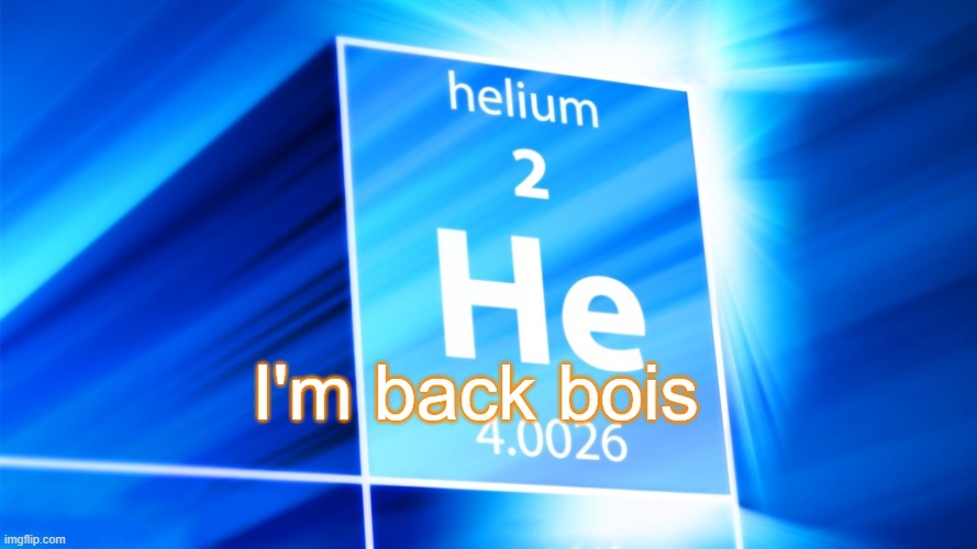 Helium. Template | I'm back bois | image tagged in helium template | made w/ Imgflip meme maker