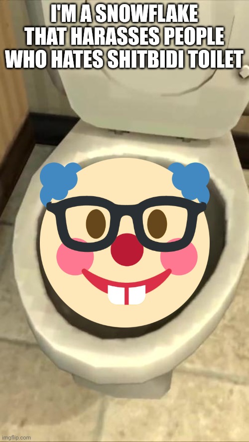 Skibidi toilet | I'M A SNOWFLAKE THAT HARASSES PEOPLE WHO HATES SHITBIDI TOILET | image tagged in skibidi toilet | made w/ Imgflip meme maker