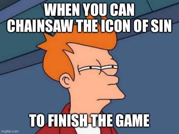 Futurama Fry | WHEN YOU CAN CHAINSAW THE ICON OF SIN; TO FINISH THE GAME | image tagged in memes,futurama fry | made w/ Imgflip meme maker