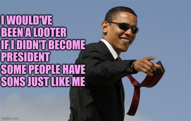 Cool Obama Meme | I WOULD'VE BEEN A LOOTER IF I DIDN'T BECOME PRESIDENT
SOME PEOPLE HAVE SONS JUST LIKE ME | image tagged in memes,cool obama | made w/ Imgflip meme maker
