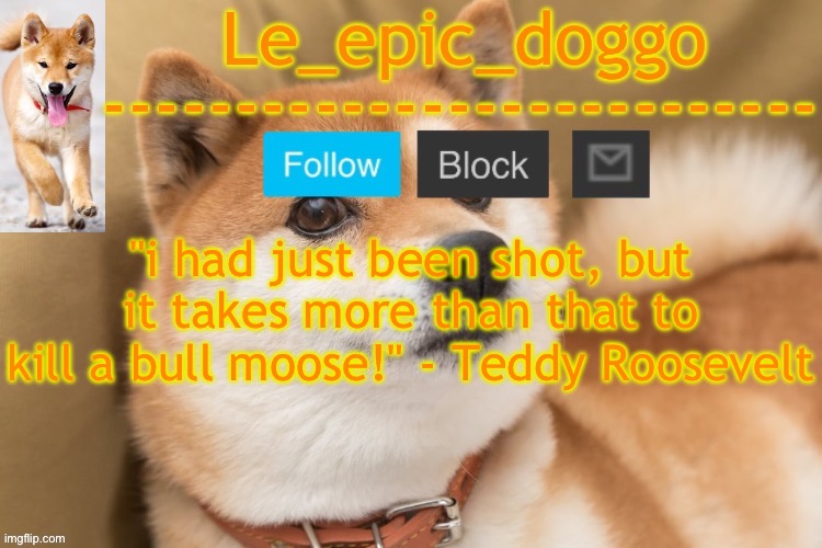 trump did it worse tbh | "i had just been shot, but it takes more than that to kill a bull moose!" - Teddy Roosevelt | image tagged in epic doggo's temp back in old fashion | made w/ Imgflip meme maker