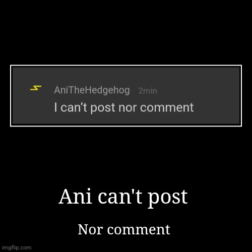 Ani can't post | Nor comment | image tagged in funny,demotivationals | made w/ Imgflip demotivational maker