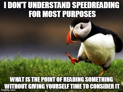 Unpopular Opinion Puffin | I DON'T UNDERSTAND SPEEDREADING FOR MOST PURPOSES WHAT IS THE POINT OF READING SOMETHING WITHOUT GIVING YOURSELF TIME TO CONSIDER IT | image tagged in memes,unpopular opinion puffin | made w/ Imgflip meme maker