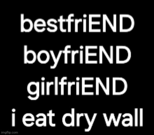 Ever thing ends ...... except dry wall | image tagged in wall | made w/ Imgflip meme maker