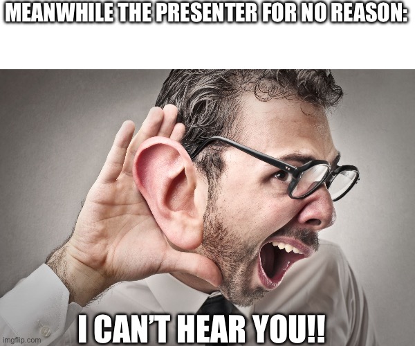 I can't hear you | MEANWHILE THE PRESENTER FOR NO REASON: I CAN’T HEAR YOU!! | image tagged in i can't hear you | made w/ Imgflip meme maker
