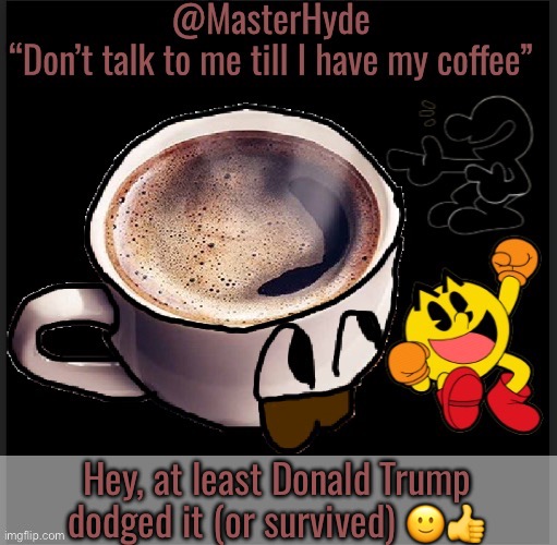 Master-Hyde | Hey, at least Donald Trump dodged it (or survived) 🙂👍 | image tagged in master-hyde | made w/ Imgflip meme maker