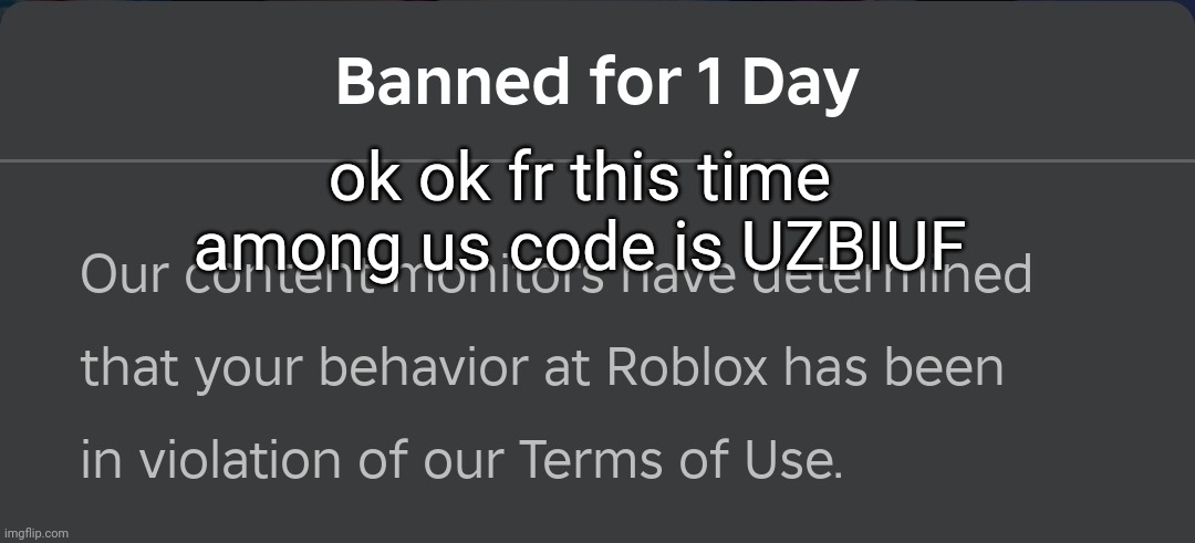 banned for 1 day | ok ok fr this time
among us code is UZBIUF | image tagged in banned for 1 day | made w/ Imgflip meme maker