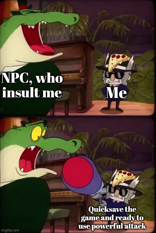 You asked for this. | Me; NPC, who insult me; Quicksave the game and ready to use powerful attack | image tagged in memes,funny,npc,quicksave | made w/ Imgflip meme maker