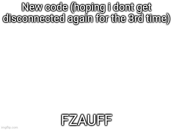 New code (hoping i dont get disconnected again for the 3rd time); FZAUFF | made w/ Imgflip meme maker
