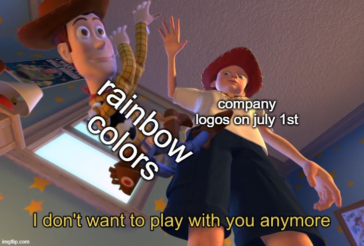 real | rainbow colors; company logos on july 1st | image tagged in i don't want to play with you anymore | made w/ Imgflip meme maker
