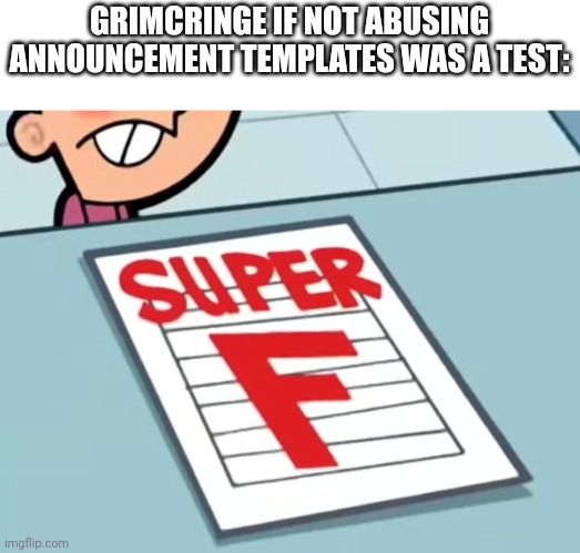 Me if X was a class (Super F) | GRIMCRINGE IF NOT ABUSING ANNOUNCEMENT TEMPLATES WAS A TEST: | image tagged in me if x was a class super f | made w/ Imgflip meme maker