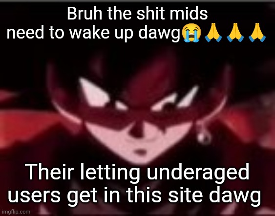 Devious ahh Goku black | Bruh the shit mids need to wake up dawg😭🙏🙏🙏; Their letting underaged users get in this site dawg | image tagged in devious ahh goku black | made w/ Imgflip meme maker