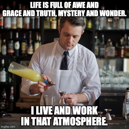 Bartender as a magician sage | LIFE IS FULL OF AWE AND GRACE AND TRUTH, MYSTERY AND WONDER. I LIVE AND WORK IN THAT ATMOSPHERE. | image tagged in jeffrey morganthaler bartender extraordinaire,it's a wonderful life,cocktails,pleasure | made w/ Imgflip meme maker