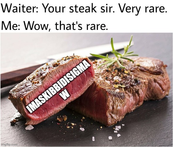 rare steak meme | IMASKIBBIDISIGMA W | image tagged in rare steak meme | made w/ Imgflip meme maker