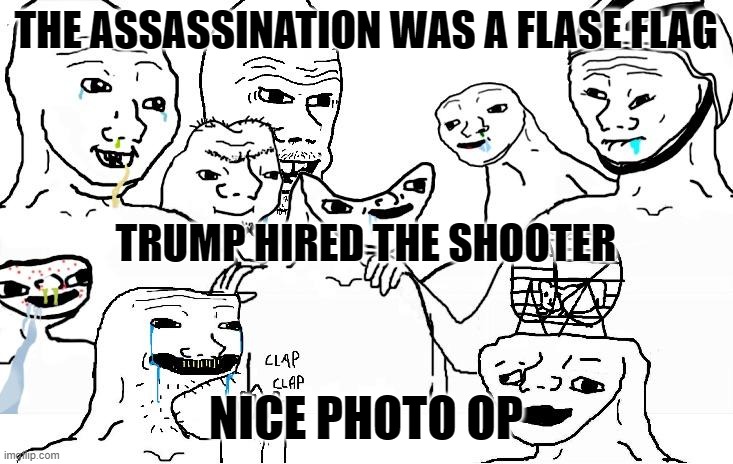 ah the left wingers.. Now I know why I knock you out in RL | THE ASSASSINATION WAS A FLASE FLAG; TRUMP HIRED THE SHOOTER; NICE PHOTO OP | image tagged in braindead,stupid liberals,wow look nothing,donald trump approves,political humor | made w/ Imgflip meme maker