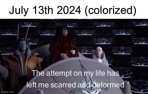 Fingers crossed this isn’t a repeat of the Reichstag Fire. | July 13th 2024 (colorized) | image tagged in donald trump,republicans,election 2024,star wars,emperor palpatine | made w/ Imgflip meme maker
