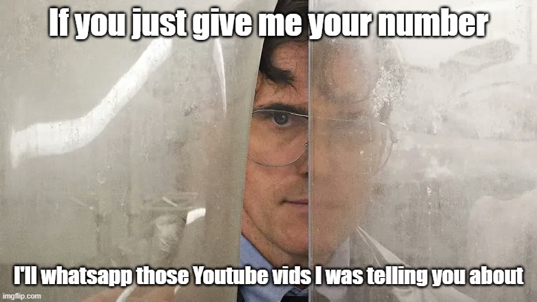 Creepy peepy | If you just give me your number; I'll whatsapp those Youtube vids I was telling you about | image tagged in house that jack built | made w/ Imgflip meme maker