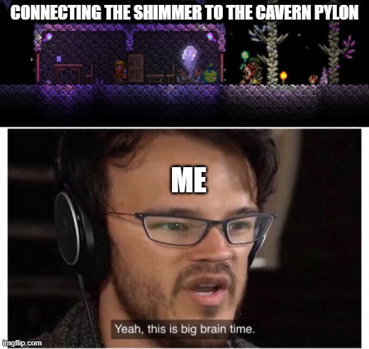 CONNECTING THE SHIMMER TO THE CAVERN PYLON; ME | image tagged in yeah it's big brain time | made w/ Imgflip meme maker
