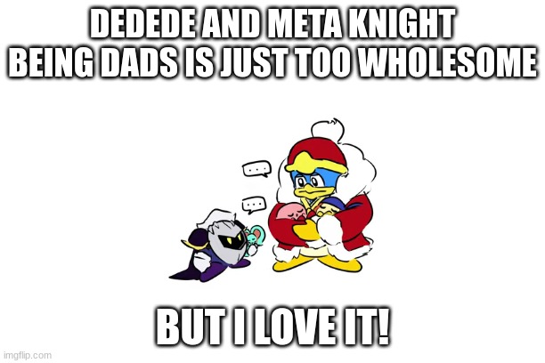 The Dads In Kirby Games | DEDEDE AND META KNIGHT BEING DADS IS JUST TOO WHOLESOME; BUT I LOVE IT! | image tagged in kirby,family,wholesome,cute | made w/ Imgflip meme maker