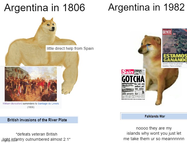 Argentina 1806 vs Argentina 1982 | Argentina in 1806; Argentina in 1982; noooo they are my islands why wont you just let me take them ur so meannnnnn; *defeats veteran British light infantry outnumbered almost 2:1* | image tagged in memes,buff doge vs cheems | made w/ Imgflip meme maker