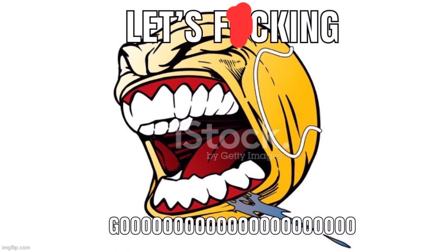 LET'S F**KING GOOOOOOOOOOOOOOOOOOO | image tagged in let's f king gooooooooooooooooooo | made w/ Imgflip meme maker