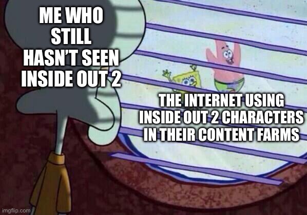 Why…. | ME WHO STILL HASN’T SEEN INSIDE OUT 2; THE INTERNET USING INSIDE OUT 2 CHARACTERS IN THEIR CONTENT FARMS | image tagged in squidward window,memes,gen alpha,inside out | made w/ Imgflip meme maker