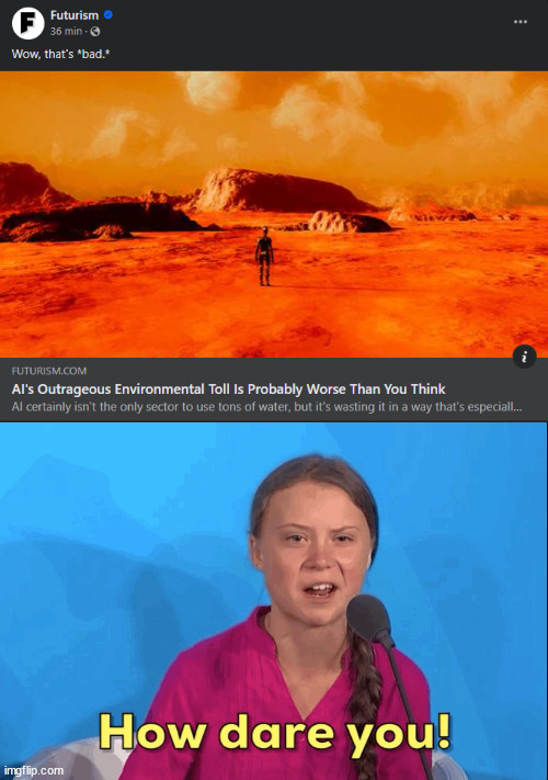 AI is bad for the enviornment | image tagged in greta thunberg how dare you,ai,artificial intelligence,climate change,global warming | made w/ Imgflip meme maker