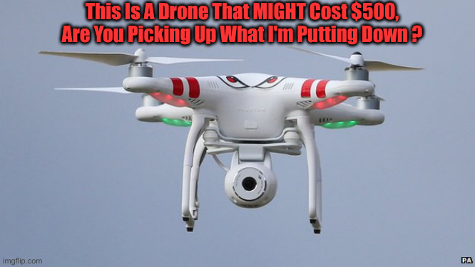It Can See Shooters On Tops Of Buildings | This Is A Drone That MIGHT Cost $500, Are You Picking Up What I'm Putting Down ? | image tagged in drones,political meme,politics,donald trump | made w/ Imgflip meme maker