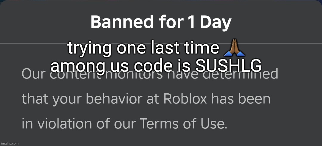free chat | trying one last time 🙏🏾
among us code is SUSHLG | image tagged in banned for 1 day | made w/ Imgflip meme maker
