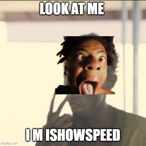 speed | LOOK AT ME; I M ISHOWSPEED | image tagged in memes,look at me | made w/ Imgflip meme maker