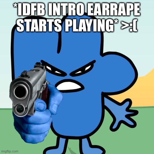 Four Holds a Gun | *IDFB INTRO EARRAPE STARTS PLAYING* >:( | image tagged in four holds a gun | made w/ Imgflip meme maker