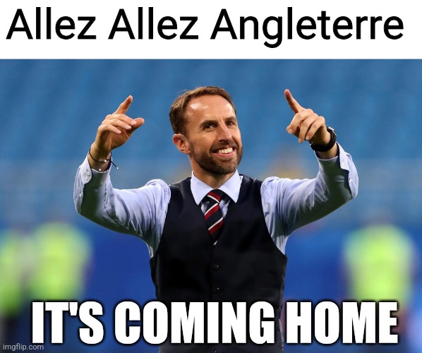 It's coming home | Allez Allez Angleterre; IT'S COMING HOME | image tagged in it's coming home,england,europe,lol,france | made w/ Imgflip meme maker