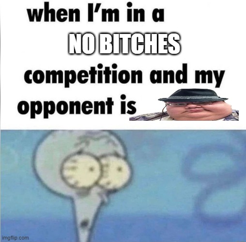 whe i'm in a competition and my opponent is | NO BITCHES | image tagged in whe i'm in a competition and my opponent is,memes,discord,discord moderator | made w/ Imgflip meme maker