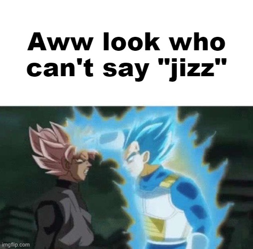 Aww look who can’t say | Aww look who can't say "jizz" | image tagged in aww look who can t say | made w/ Imgflip meme maker