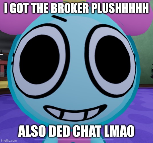 Erm what the dandy | I GOT THE BROKER PLUSHHHHH; ALSO DED CHAT LMAO | image tagged in erm what the dandy | made w/ Imgflip meme maker